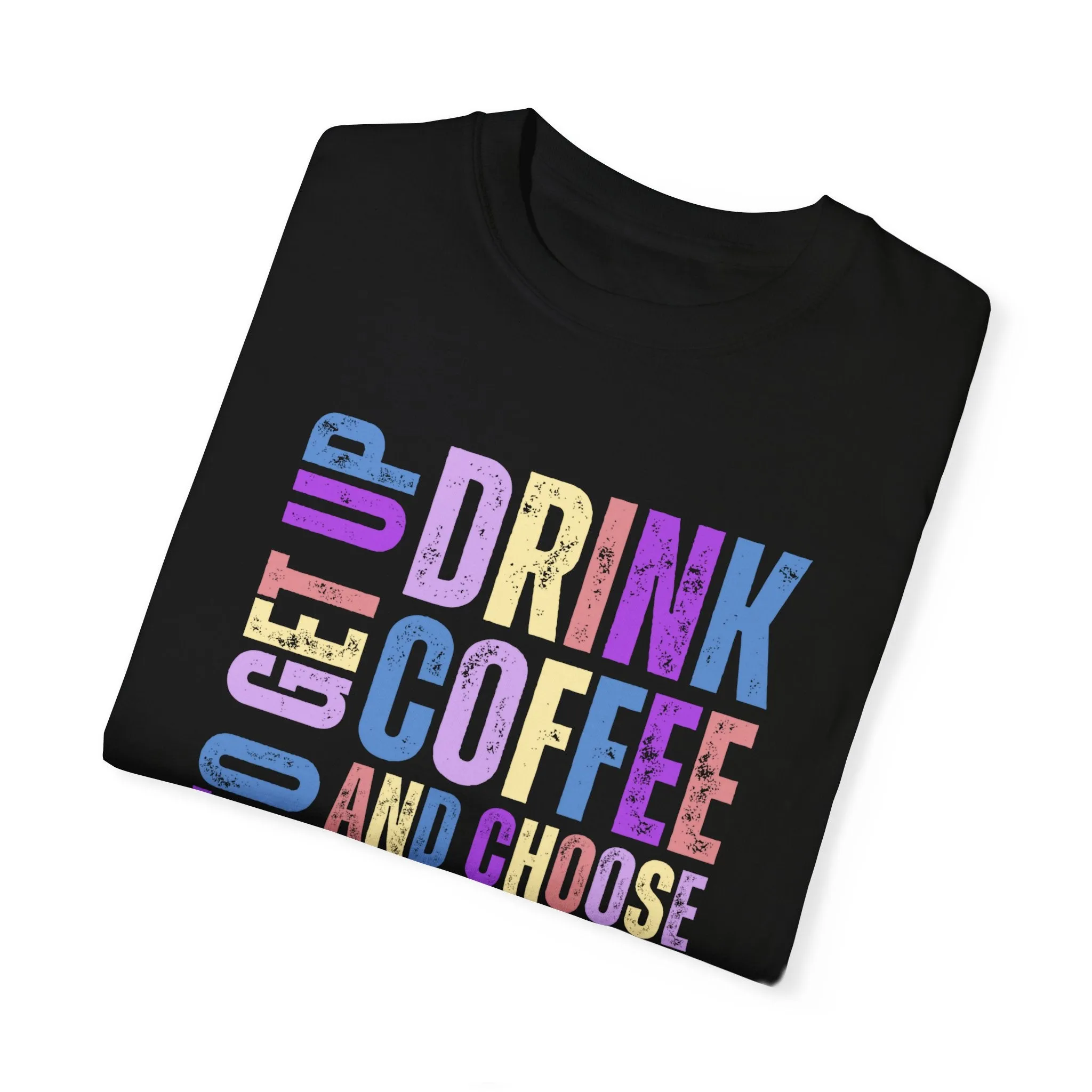 Time to Get Up, Drink Coffee, and Choose Joy Women's Comfort Colors T-Shirt